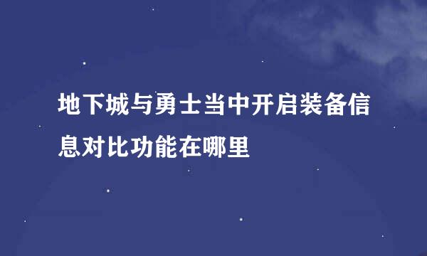 地下城与勇士当中开启装备信息对比功能在哪里