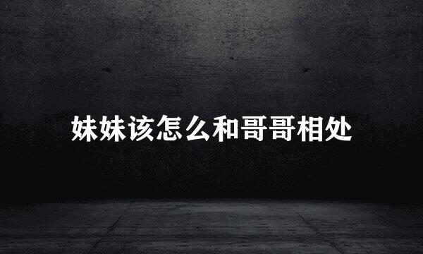 妹妹该怎么和哥哥相处