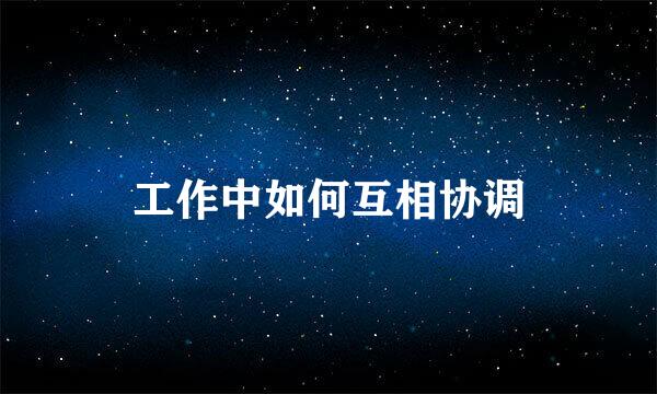 工作中如何互相协调