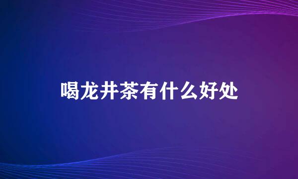 喝龙井茶有什么好处