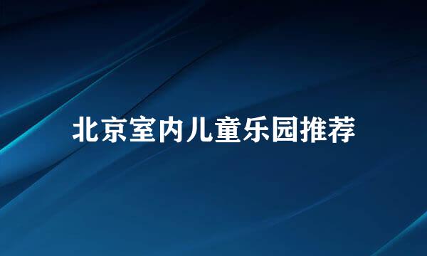 北京室内儿童乐园推荐