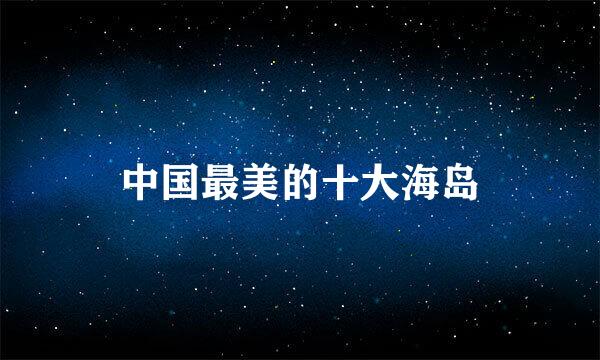 中国最美的十大海岛