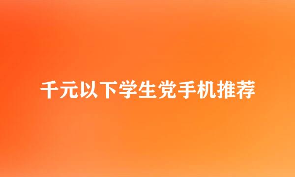 千元以下学生党手机推荐
