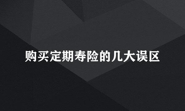 购买定期寿险的几大误区