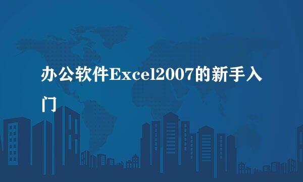 办公软件Excel2007的新手入门
