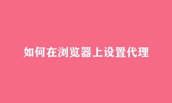 如何在浏览器上设置代理