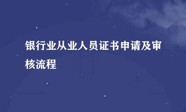 银行业从业人员证书申请及审核流程