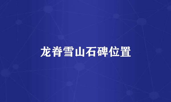 龙脊雪山石碑位置
