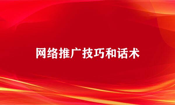 网络推广技巧和话术