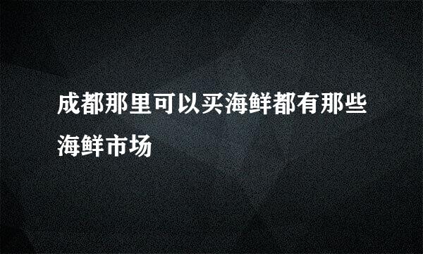 成都那里可以买海鲜都有那些海鲜市场