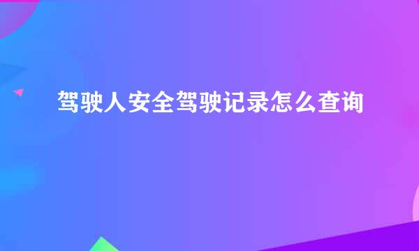 驾驶人安全驾驶记录怎么查询