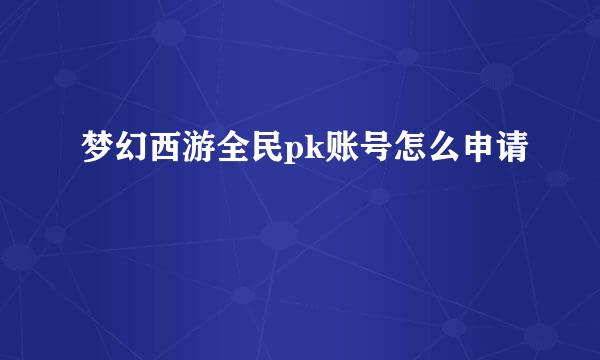 梦幻西游全民pk账号怎么申请