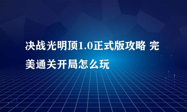 决战光明顶1.0正式版攻略 完美通关开局怎么玩