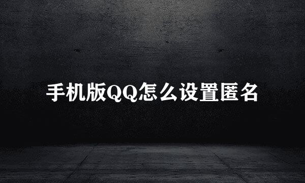 手机版QQ怎么设置匿名