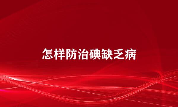 怎样防治碘缺乏病