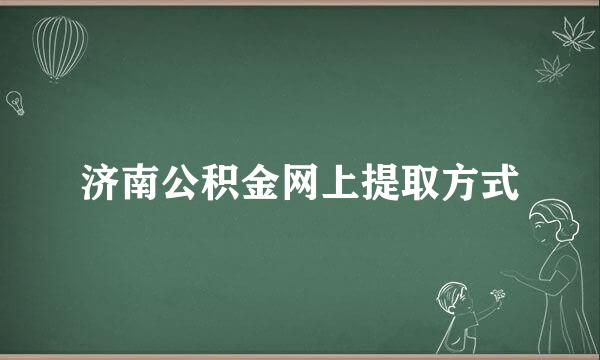 济南公积金网上提取方式