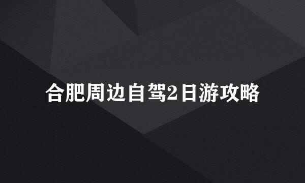 合肥周边自驾2日游攻略