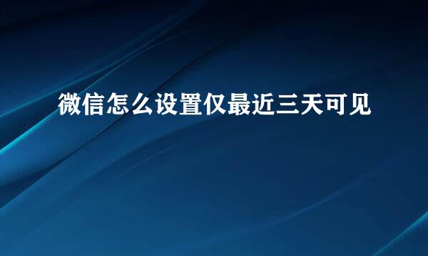 微信怎么设置仅最近三天可见