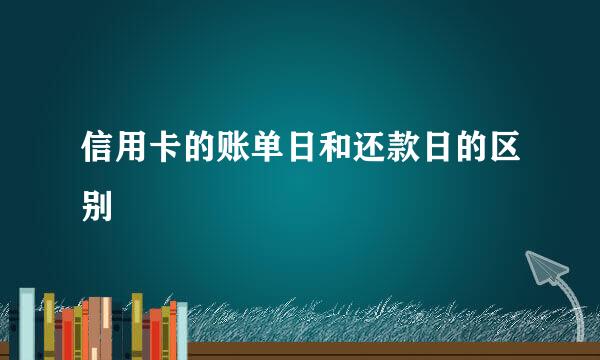 信用卡的账单日和还款日的区别