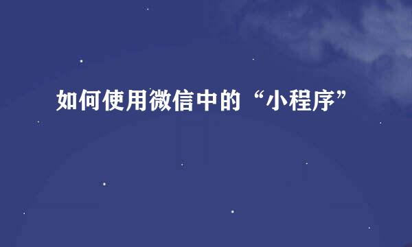 如何使用微信中的“小程序”
