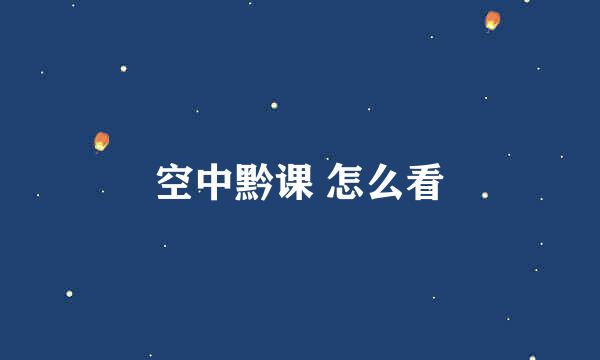空中黔课 怎么看