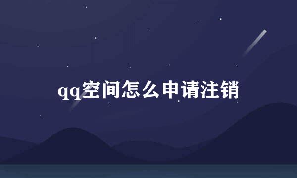 qq空间怎么申请注销