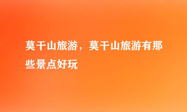 莫干山旅游，莫干山旅游有那些景点好玩