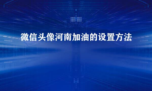 微信头像河南加油的设置方法