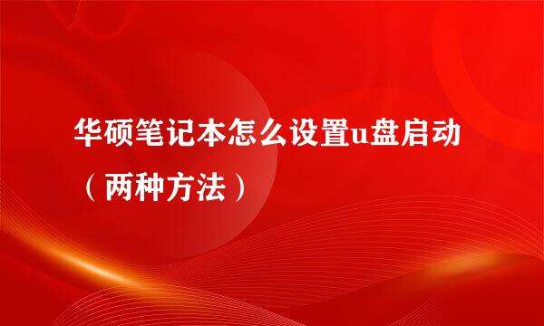 华硕笔记本怎么设置u盘启动（两种方法）