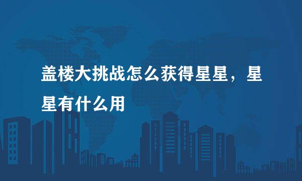盖楼大挑战怎么获得星星，星星有什么用