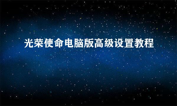 光荣使命电脑版高级设置教程