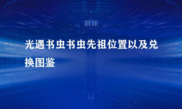 光遇书虫书虫先祖位置以及兑换图鉴