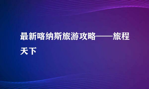 最新喀纳斯旅游攻略——旅程天下