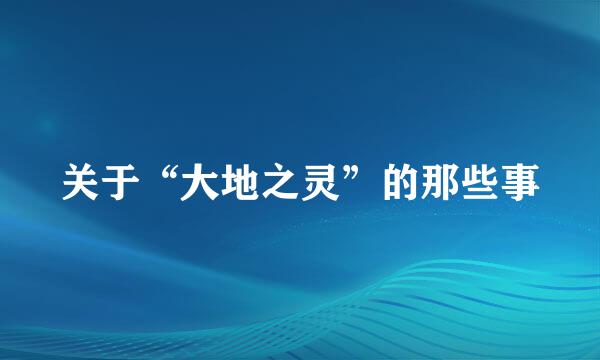 关于“大地之灵”的那些事