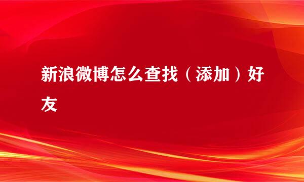新浪微博怎么查找（添加）好友