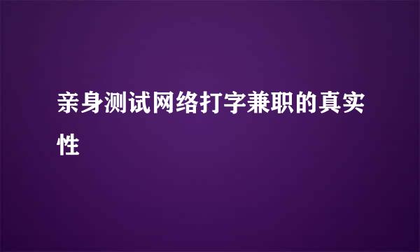 亲身测试网络打字兼职的真实性