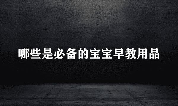 哪些是必备的宝宝早教用品