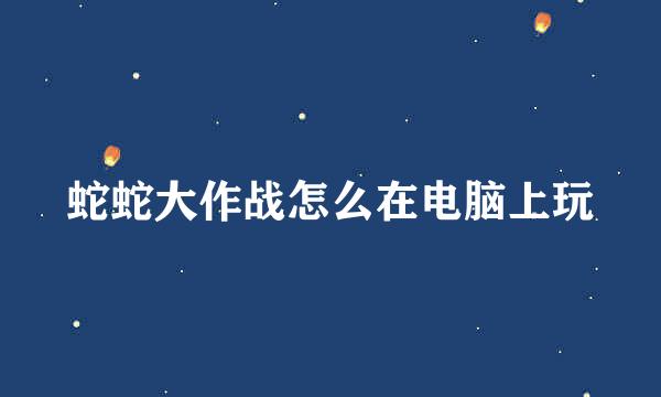 蛇蛇大作战怎么在电脑上玩
