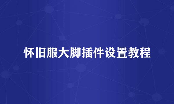 怀旧服大脚插件设置教程