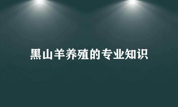 黑山羊养殖的专业知识