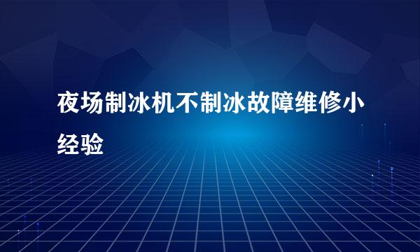 夜场制冰机不制冰故障维修小经验