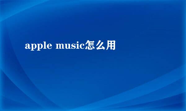 apple music怎么用