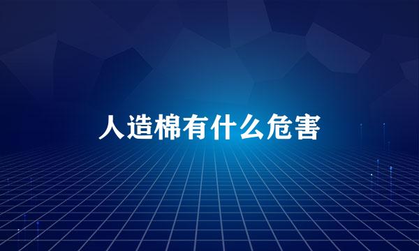 人造棉有什么危害
