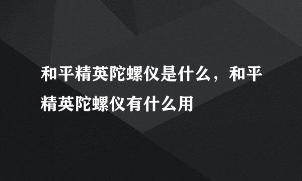 和平精英陀螺仪是什么，和平精英陀螺仪有什么用