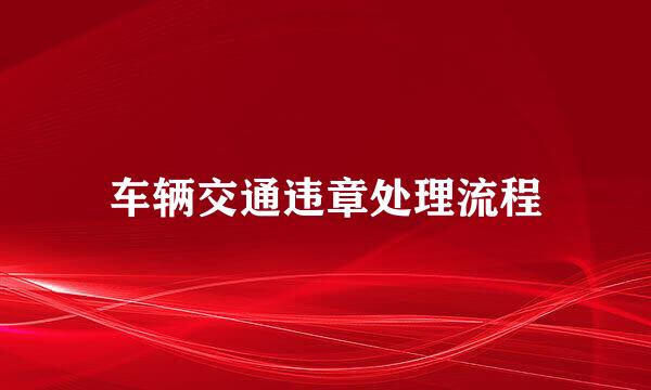 车辆交通违章处理流程