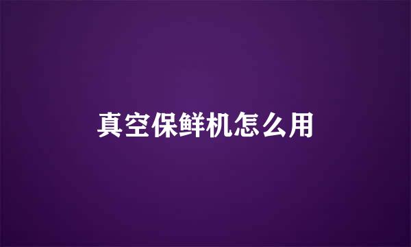 真空保鲜机怎么用