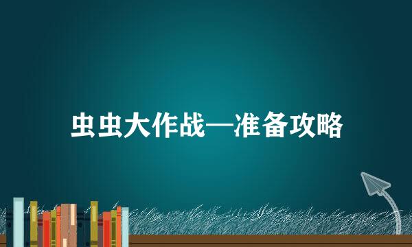 虫虫大作战—准备攻略