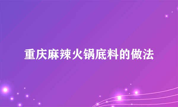 重庆麻辣火锅底料的做法