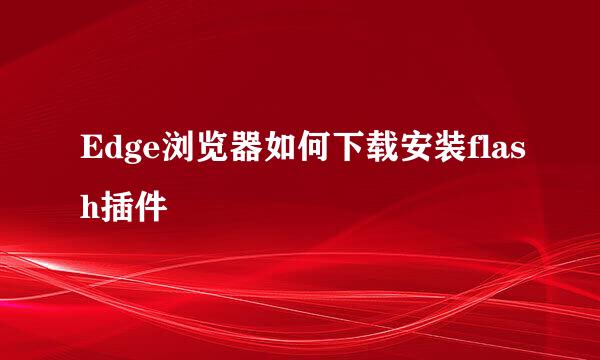 Edge浏览器如何下载安装flash插件