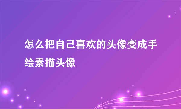 怎么把自己喜欢的头像变成手绘素描头像